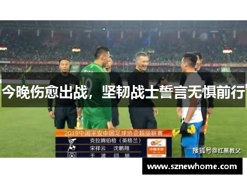 今晚伤愈出战，坚韧战士誓言无惧前行