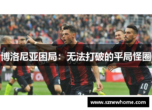 博洛尼亚困局：无法打破的平局怪圈