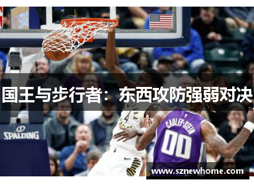 国王与步行者：东西攻防强弱对决